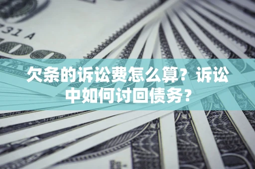 武汉欠条的诉讼费怎么算？诉讼中如何讨回债务？